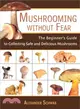 Mushrooming Without Fear ─ The Beginner's Guide To Collecting Safe And Delicious Mushrooms