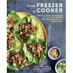 FROM FREEZER TO COOKER: DELICIOUS WHOLE-FOODS MEALS FOR THE SLOW COOKER, PRESSURE COOKER, AND INSTANT POT: A COOKBOOK