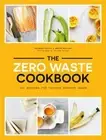 The Zero Waste Cookbook: 100 Recipes for Cooking Without Waste by Torrico: New
