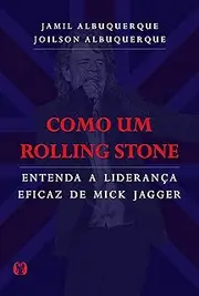 Como um Rolling Stone: Entenda a liderança eficaz de Mick Jagger (Portuguese Edition)