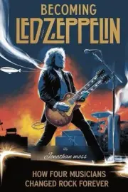 Becoming Led Zeppelin: How Four Musicians Changed Rock Forever by Jonathan Moss