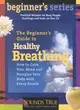 A Beginner's Guide to Healthy Breathing: How to Calm Your Mind and Energize Your Body With Every Breath