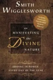 SMITH WIGGLESWORTH ON MANIFESTING THE DIVINE NATURE: **BRAND NEW**