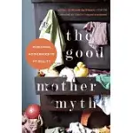 THE GOOD MOTHER MYTH: REDEFINING MOTHERHOOD TO FIT REALITY