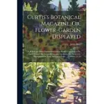 CURTIS’S BOTANICAL MAGAZINE, OR, FLOWER-GARDEN DISPLAYED: IN WHICH THE MOST ORNAMENTAL FOREIGN PLANTS, CULTIVATED IN THE OPEN GROUND, THE GREEN-HOUSE,