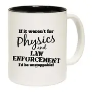 If It Werent For Physics And Law Enforcemnet Mug Cup