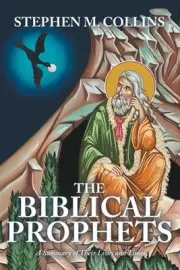 The Biblical Prophets: A Summary of Their Lives and Times by Stephen M. Collins