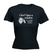 Dont Have A Solution - Funny Novelty Womens T-Shirt T Shirt Tshirt
