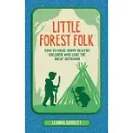 LITTLE FOREST FOLK: HOW TO RAISE HAPPY, HEALTHY CHILDREN WHO LOVE THE GREAT OUTDOORS