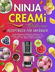 Ninja Creami Deluxe Rezeptbuch für Anfänger: 190+ Kreative Rezepte für Gefrorene Leckereien: Eis, Sorbets, Gelato, Yogurt, Milkshakes, Slushies und Cocktails – Inkl. Tipps & Nährwertangaben!