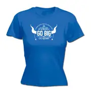 Go Big Or Go Home - Funny Novelty Womens T-Shirt T Shirt Tshirt