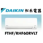【松禾電器】(私訊優惠價）DAIKIN 大金經典 10坪分離式變頻冷暖空調 FTHF60RVLT / RHF60RVLT