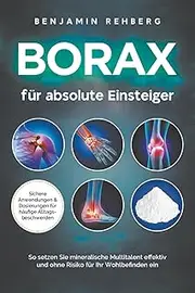 Borax für absolute Einsteiger: Sichere Anwendungen und Dosierungen für häufige Alltagsbeschwerden. So setzen Sie mineralische Multitalent effektiv und ohne Risiko für Ihr Wohlbefinden ein