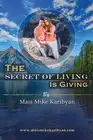 The Secret Of Living Is Giving: 10 steps to live a happier life and become great