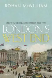 London's West End: Creating the Pleasure District, 1800-1914 by Rohan McWilliam