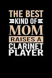 The Best Kind Of Mom Raises A Clarinet Player: Mother's day Clarinet Player Mom Writing Journal Lined, Diary, Notebook (6 x 9) 120 Page