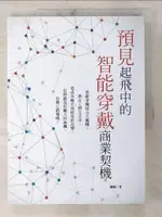 【書寶二手書T4／財經企管_D9T】預見 起飛中的智能穿戴商業契機_陳根