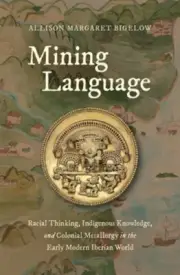 Mining Language: Racial Thinking, Indigenous Knowledge, and Colonial Metallurgy