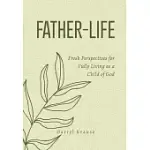 FATHER-LIFE: FRESH PERSPECTIVES FOR FULLY LIVING AS A CHILD OF GOD