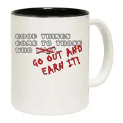 Good Thing Come To Those Who Go Out And Earn It Mug Cup