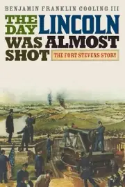 The Day Lincoln Was Almost Shot: The Fort Stevens Story by Benjamin Franklin Coo