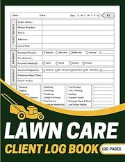 Lawn Care Client Log Book: Lawn Mowing And Landscape Appointment Logbook to Organize Client Information, Monitor Service History, Track Payments, and Maintain a Flourishing Lawn Care Operation