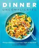 Dinner, Uncomplicated ― Fixing a Delicious Meal Every Night of the Week