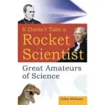 IT DOESN’T TAKE A ROCKET SCIENTIST: GREAT AMATEURS OF SCIENCE
