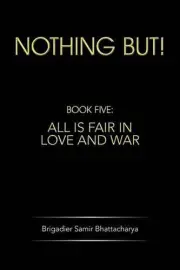 Nothing But!: Book Five: All Is Fair in Love and War by Brigadier Samir Bhattach