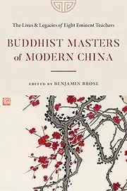 Buddhist Masters of Modern China: The Lives and Legacies of Eight Eminent Teachers