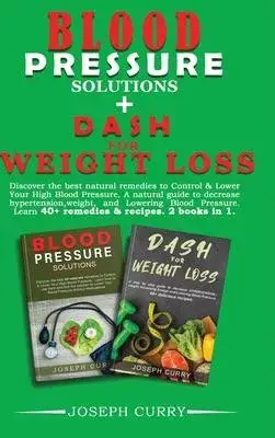 Blood pressure solutions + Dash for weight loss: Discover the best natural remedies to Control & Lower Your High Blood Pressure. A natural guide to de