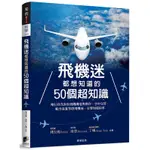 飛機迷都想知道的50個超知識：飛行員告訴你飛機構造與操作、空中交管、航空氣象等搭飛機前一定要知道