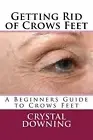 Getting Rid of Crows Feet: A Beginners Guide to Crows Feet by Crystal Downing (E