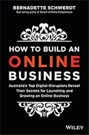How to Build an Online Business: Australia's Top Digital Disruptors Reveal Their Secrets for Launching and Growing an Online Business