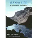 MAN VS FISH: THE FLY FISHERMAN’S ETERNAL STRUGGLE