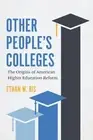 Other People's Colleges: The Origins of American Higher Education Reform by Etha