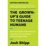 THE GROWN-UP’S GUIDE TO TEENAGE HUMANS: HOW TO DECODE THEIR BEHAVIOR, DEVELOP TRUST, AND RAISE A RESPECTABLE ADULT