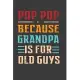Pop Pop Because GrandPa Is For Old Guys: Father’’s Day Gift Notebook For Pop Pop Grandfather. Cute Cream Paper 6*9 Inch With 100 Pages Notebook For Wri
