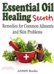Essential Oil Healing Secrets ― Aromatherapy Guide Book for Beginners to Harness the Power of Nature to Cure Common Ailments