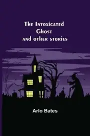 The Intoxicated Ghost; and other stories by Arlo Bates Paperback Book