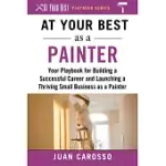 AT YOUR BEST AS A PAINTER: YOUR PLAYBOOK FOR BUILDING A SUCCESSFUL CAREER AND LAUNCHING A THRIVING SMALL BUSINESS AS A PAINTER