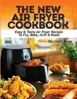 The New Air Fryer Cookbook: Easy & Tasty Air Fryer Recipes To Fry, Bake, Grill &