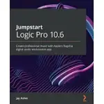 JUMPSTART LOGIC PRO X 10.5: CREATE PROFESSIONAL MUSIC WITH APPLE’’S FLAGSHIP DIGITAL AUDIO WORKSTATION APP