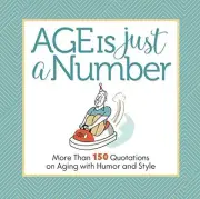 AGE IS JUST A NUMBER: MORE THAN 150 QUOTATIONS ON AGING By Get Creative 6 & Phil