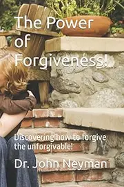 The Power of Forgiveness!: Discovering how to forgive the unforgivable!