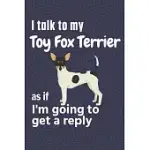 I TALK TO MY TOY FOX TERRIER AS IF I’’M GOING TO GET A REPLY: FOR TOY FOX TERRIER PUPPY FANS