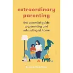 EXTRAORDINARY PARENTING: THE ESSENTIAL GUIDE TO PARENTING AND EDUCATING AT HOME