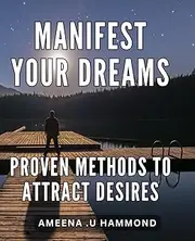 Manifest Your Dreams: Proven Methods to Attract Desires: Attract Your Heart's Desires: Discover Scientifically Proven Manifestation Techniques