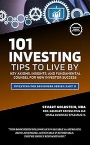 INVESTING TIPS TO LIVE BY: The Key Axioms, Insights, and Fundamental Counsel That Lead to New Investor Success (INVESTING FOR BEGINNERS Book 2)