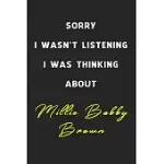 SORRY I WASN’’T LISTENING I WAS THINKING ABOUT MILLIE BOBBY BROWN: 6X9 INCH 120 PAGES LINED NOTEBOOK/JOURNAL/DIARY PERFECT GIFT FOR ALL MEN, WOMEN, BOY